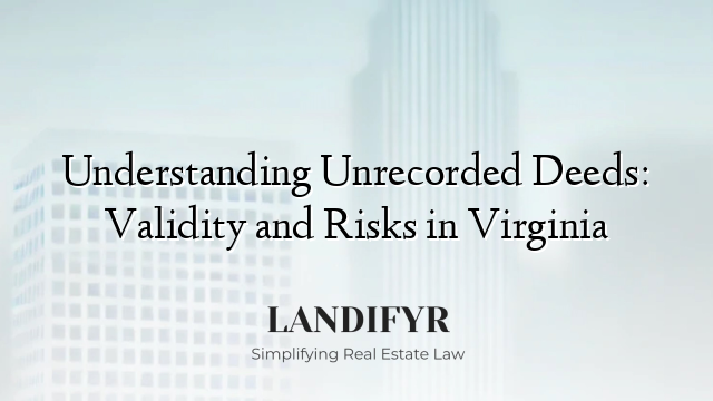 Understanding Unrecorded Deeds: Validity and Risks in Virginia