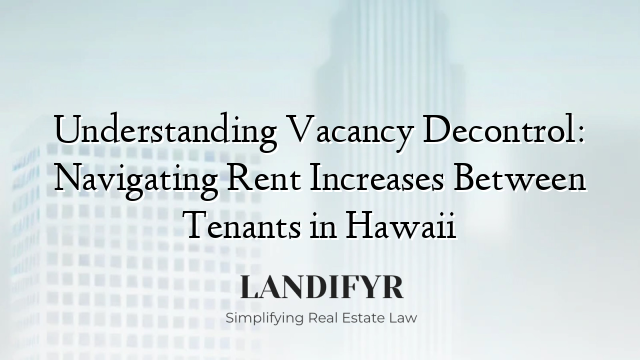Understanding Vacancy Decontrol: Navigating Rent Increases Between Tenants in Hawaii