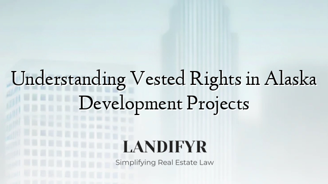 Understanding Vested Rights in Alaska Development Projects