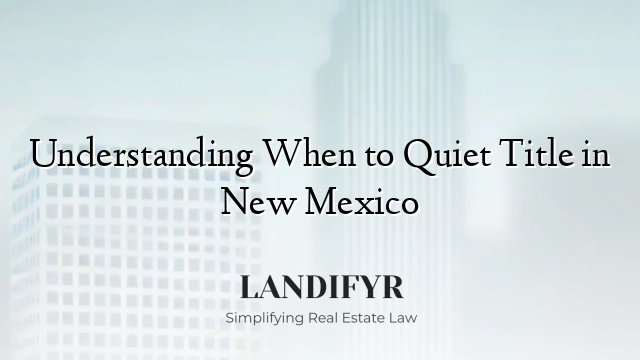 Understanding When to Quiet Title in New Mexico
