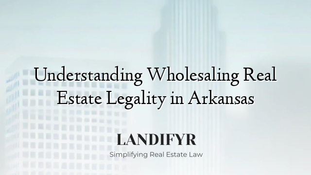 Understanding Wholesaling Real Estate Legality in Arkansas