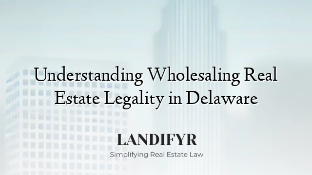 Understanding Wholesaling Real Estate Legality in Delaware