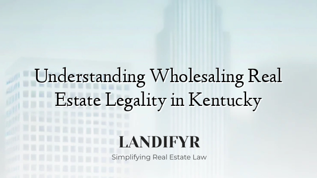 Understanding Wholesaling Real Estate Legality in Kentucky