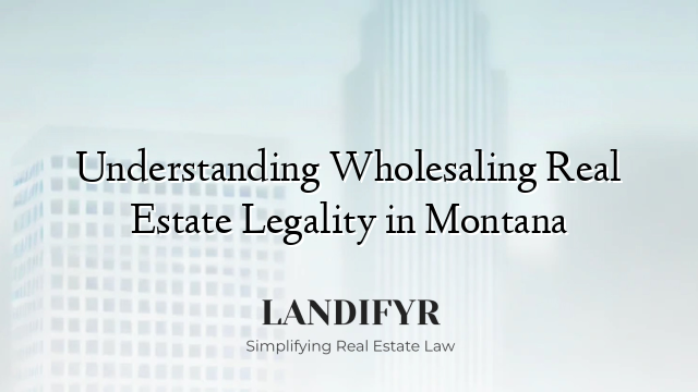 Understanding Wholesaling Real Estate Legality in Montana