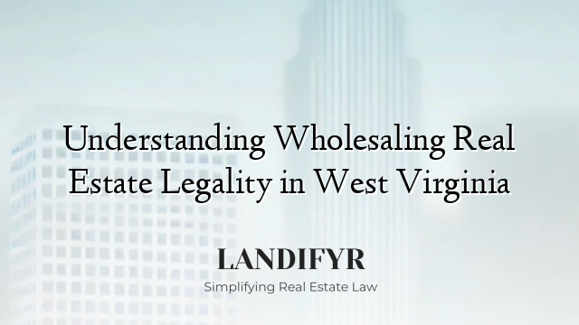 Understanding Wholesaling Real Estate Legality in West Virginia