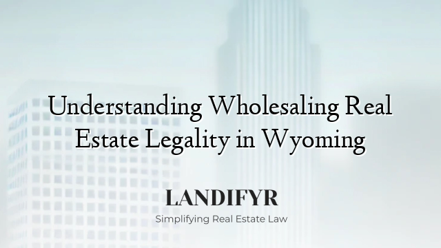 Understanding Wholesaling Real Estate Legality in Wyoming