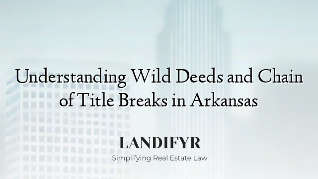 Understanding Wild Deeds and Chain of Title Breaks in Arkansas