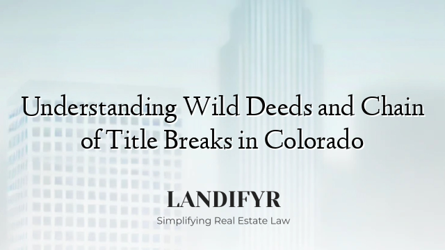 Understanding Wild Deeds and Chain of Title Breaks in Colorado