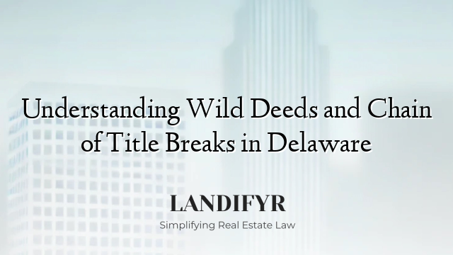 Understanding Wild Deeds and Chain of Title Breaks in Delaware