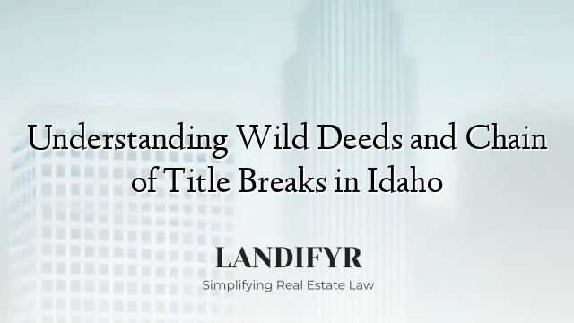 Understanding Wild Deeds and Chain of Title Breaks in Idaho