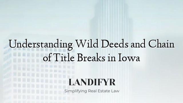 Understanding Wild Deeds and Chain of Title Breaks in Iowa