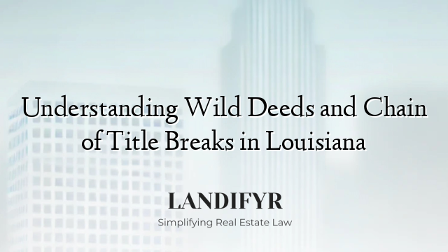 Understanding Wild Deeds and Chain of Title Breaks in Louisiana