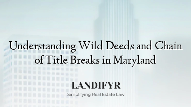 Understanding Wild Deeds and Chain of Title Breaks in Maryland