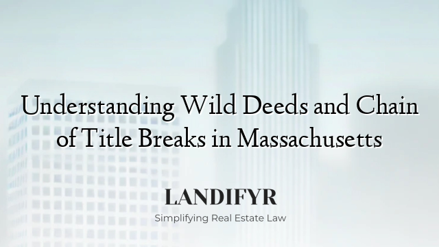 Understanding Wild Deeds and Chain of Title Breaks in Massachusetts