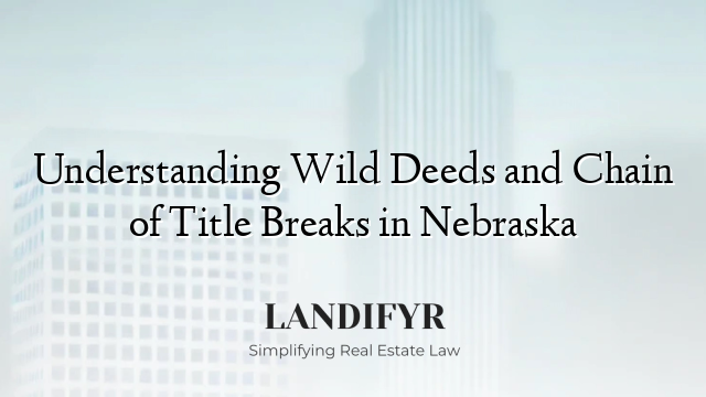 Understanding Wild Deeds and Chain of Title Breaks in Nebraska