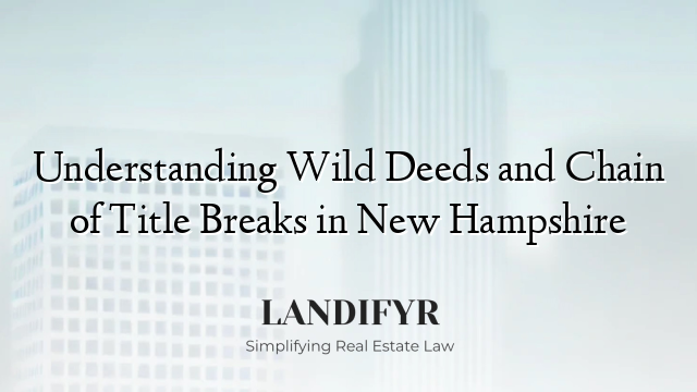 Understanding Wild Deeds and Chain of Title Breaks in New Hampshire
