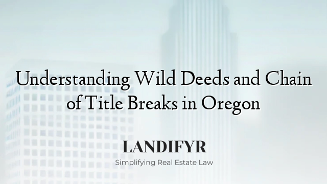 Understanding Wild Deeds and Chain of Title Breaks in Oregon