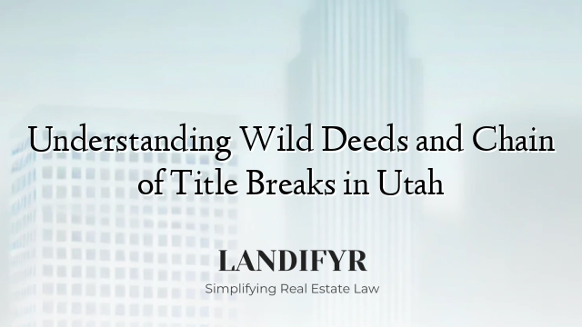Understanding Wild Deeds and Chain of Title Breaks in Utah