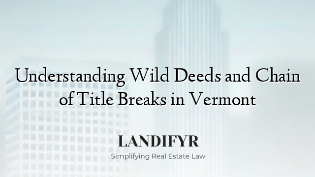 Understanding Wild Deeds and Chain of Title Breaks in Vermont