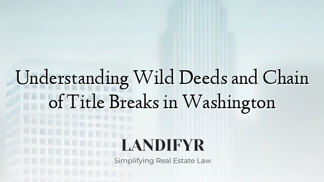Understanding Wild Deeds and Chain of Title Breaks in Washington