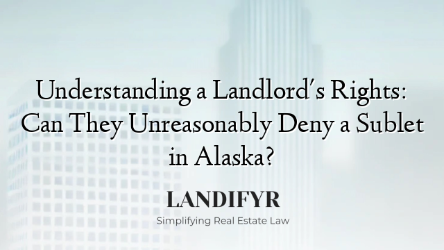 Understanding a Landlord's Rights: Can They Unreasonably Deny a Sublet in Alaska?
