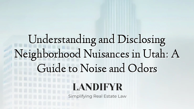 Understanding and Disclosing Neighborhood Nuisances in Utah: A Guide to Noise and Odors