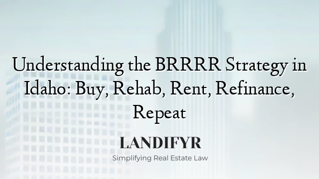 Understanding the BRRRR Strategy in Idaho: Buy, Rehab, Rent, Refinance, Repeat