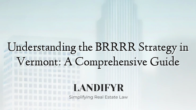 Understanding the BRRRR Strategy in Vermont: A Comprehensive Guide