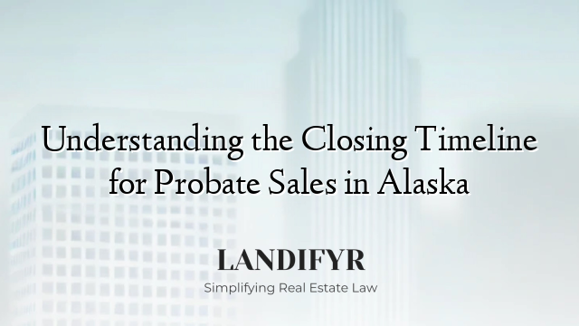 Understanding the Closing Timeline for Probate Sales in Alaska