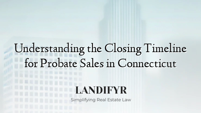 Understanding the Closing Timeline for Probate Sales in Connecticut