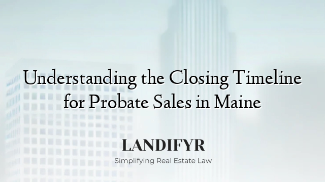 Understanding the Closing Timeline for Probate Sales in Maine