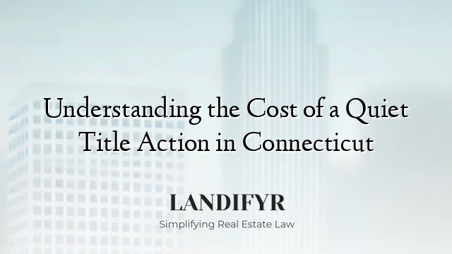 Understanding the Cost of a Quiet Title Action in Connecticut