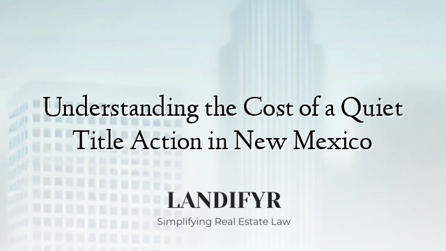 Understanding the Cost of a Quiet Title Action in New Mexico