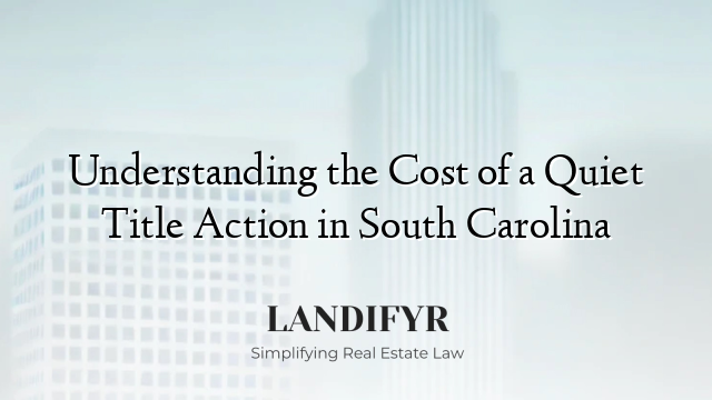 Understanding the Cost of a Quiet Title Action in South Carolina