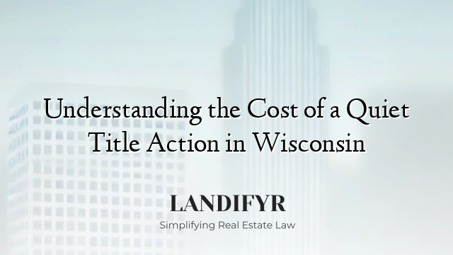 Understanding the Cost of a Quiet Title Action in Wisconsin