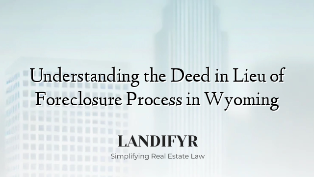 Understanding the Deed in Lieu of Foreclosure Process in Wyoming