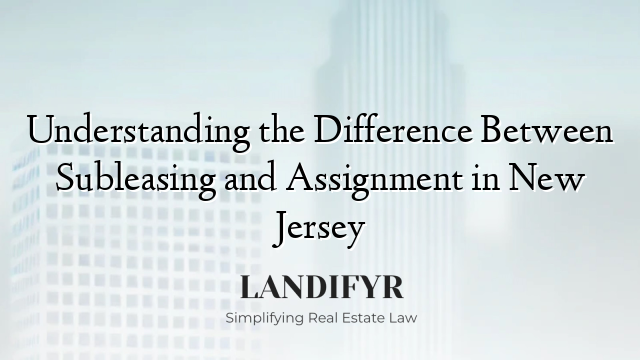 Understanding the Difference Between Subleasing and Assignment in New Jersey
