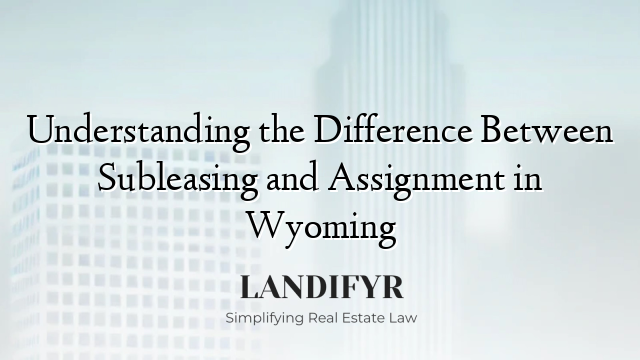 Understanding the Difference Between Subleasing and Assignment in Wyoming