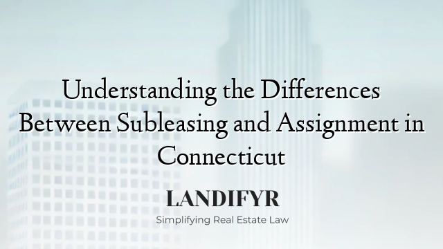 Understanding the Differences Between Subleasing and Assignment in Connecticut