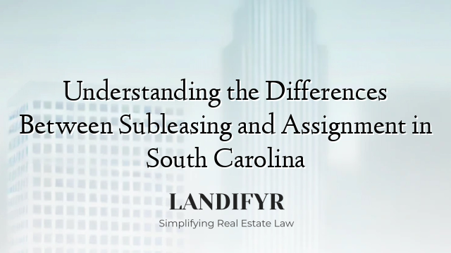 Understanding the Differences Between Subleasing and Assignment in South Carolina