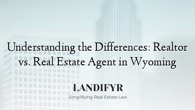 Understanding the Differences: Realtor vs. Real Estate Agent in Wyoming
