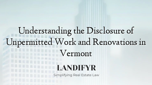 Understanding the Disclosure of Unpermitted Work and Renovations in Vermont