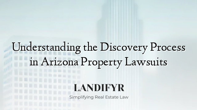 Understanding the Discovery Process in Arizona Property Lawsuits