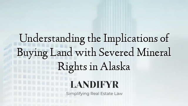 Understanding the Implications of Buying Land with Severed Mineral Rights in Alaska