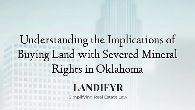 Understanding the Implications of Buying Land with Severed Mineral Rights in Oklahoma