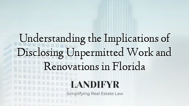 Understanding the Implications of Disclosing Unpermitted Work and Renovations in Florida