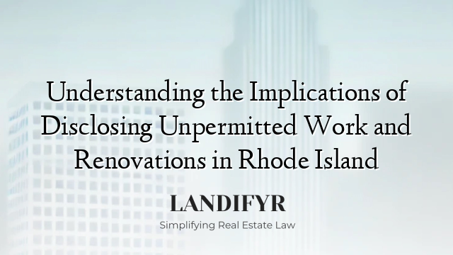 Understanding the Implications of Disclosing Unpermitted Work and Renovations in Rhode Island