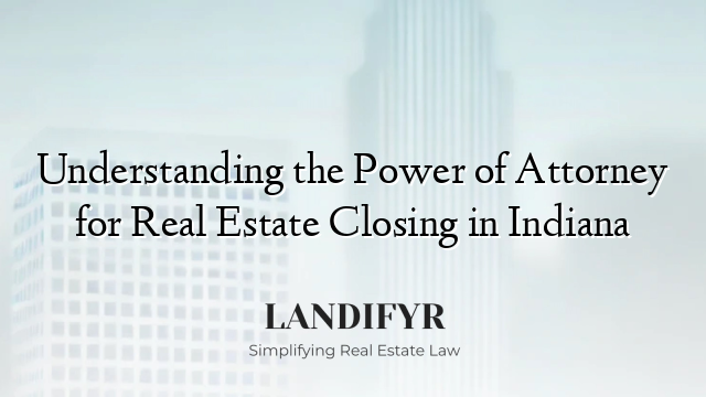 Understanding the Power of Attorney for Real Estate Closing in Indiana