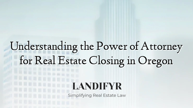 Understanding the Power of Attorney for Real Estate Closing in Oregon