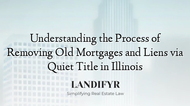 Understanding the Process of Removing Old Mortgages and Liens via Quiet Title in Illinois